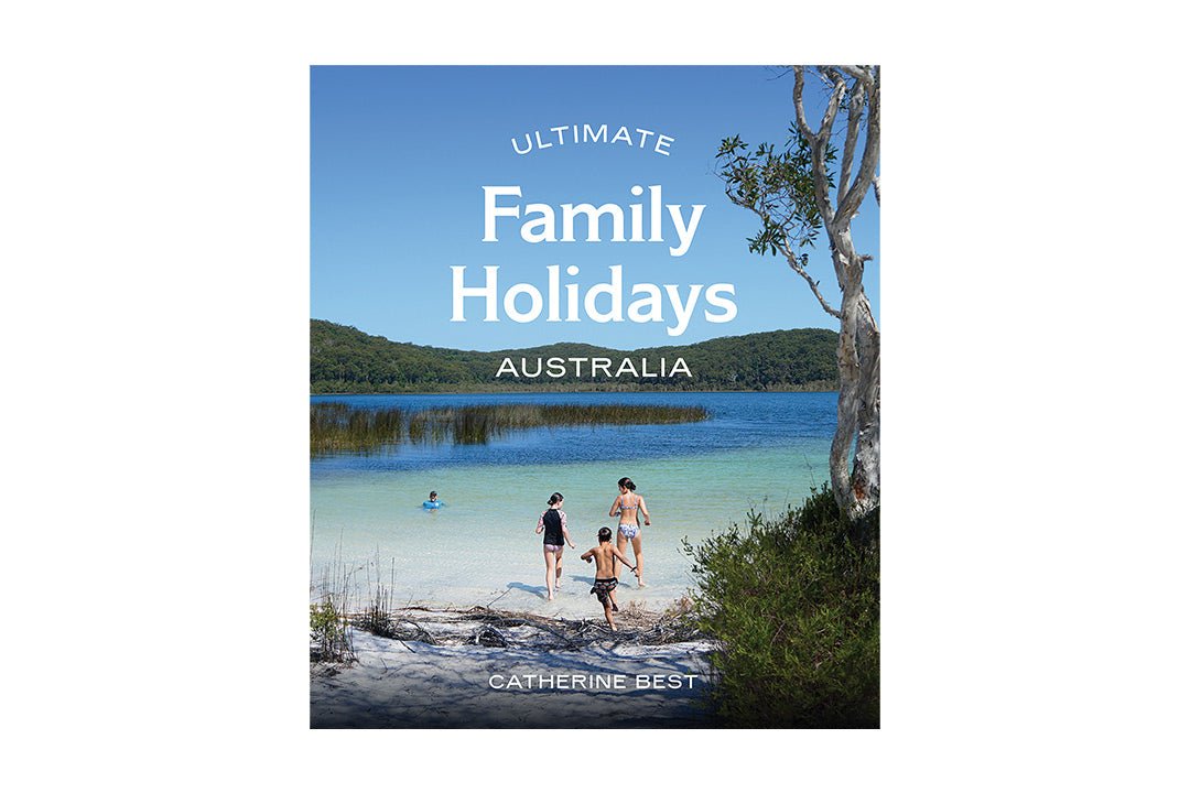 Ultimate Family Holidays: Australia by Catherine Best - Caravan World Australia